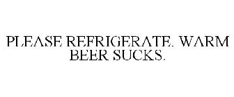 PLEASE REFRIGERATE. WARM BEER SUCKS.