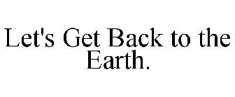 LET'S GET BACK TO THE EARTH.