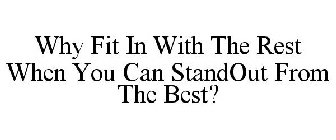 WHY FIT IN WITH THE REST WHEN YOU CAN STANDOUT FROM THE BEST?