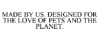 MADE BY US. DESIGNED FOR THE LOVE OF PETS AND THE PLANET.