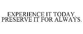 EXPERIENCE IT TODAY. PRESERVE IT FOR ALWAYS.