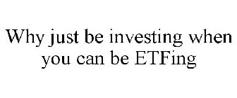 WHY JUST BE INVESTING WHEN YOU CAN BE ETFING