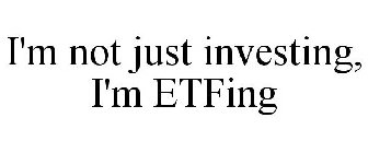 I'M NOT JUST INVESTING, I'M ETFING