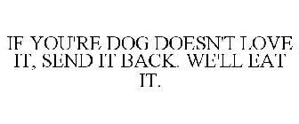 IF YOUR DOG DOESN'T LOVE IT, SEND IT BACK. WE'LL EAT IT.