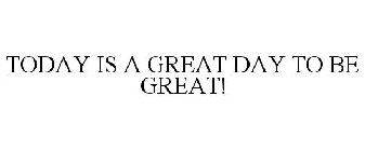 TODAY IS A GREAT DAY TO BE GREAT!