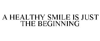 A HEALTHY SMILE IS JUST THE BEGINNING