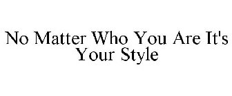 NO MATTER WHO YOU ARE IT'S YOUR STYLE