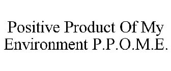 POSITIVE PRODUCT OF MY ENVIRONMENT P.P.O.M.E.