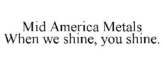 MID AMERICA METALS WHEN WE SHINE, YOU SHINE.