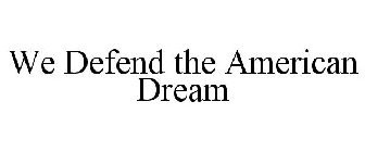 WE DEFEND THE AMERICAN DREAM