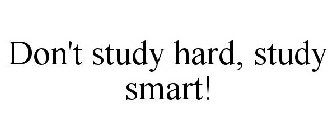 DON'T STUDY HARD, STUDY SMART!