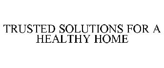 TRUSTED SOLUTIONS FOR A HEALTHY HOME
