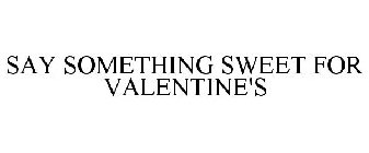 SAY SOMETHING SWEET FOR VALENTINE'S