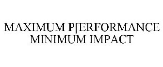 MAXIMUM PERFORMANCE MINIMUM IMPACT