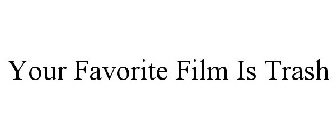YOUR FAVORITE FILM IS TRASH