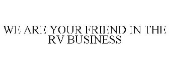 WE ARE YOUR FRIEND IN THE RV BUSINESS
