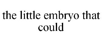 THE LITTLE EMBRYO THAT COULD