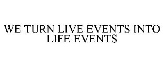 WE TURN LIVE EVENTS INTO LIFE EVENTS