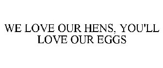 WE LOVE OUR HENS, YOU'LL LOVE OUR EGGS