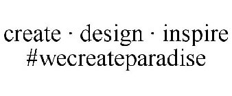 CREATE · DESIGN · INSPIRE #WECREATEPARADISE