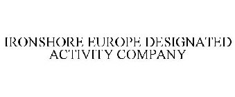 IRONSHORE EUROPE DESIGNATED ACTIVITY COMPANY