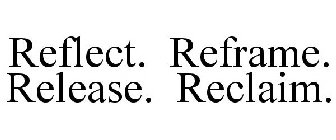 REFLECT. REFRAME. RELEASE. RECLAIM.