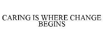 CARING IS WHERE CHANGE BEGINS