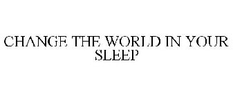 CHANGE THE WORLD IN YOUR SLEEP