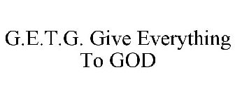 G.E.T.G. GIVE EVERYTHING TO GOD