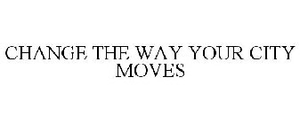 CHANGE THE WAY YOUR CITY MOVES
