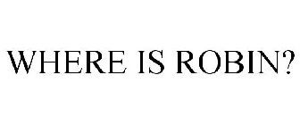 WHERE IS ROBIN?