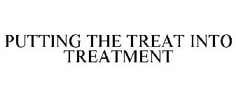 PUTTING THE TREAT INTO TREATMENT