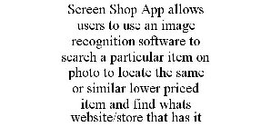 SCREEN SHOP APP ALLOWS USERS TO USE AN IMAGE RECOGNITION SOFTWARE TO SEARCH A PARTICULAR ITEM ON PHOTO TO LOCATE THE SAME OR SIMILAR LOWER PRICED ITEM AND FIND WHATS WEBSITE/STORE THAT HAS IT