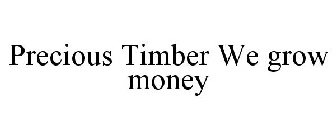 PRECIOUS TIMBER WE GROW MONEY