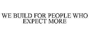 WE BUILD FOR PEOPLE WHO EXPECT MORE