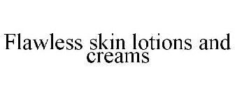 FLAWLESS SKIN LOTIONS AND CREAMS