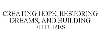 CREATING HOPE, RESTORING DREAMS, AND BUILDING FUTURES