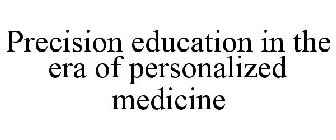 PRECISION EDUCATION IN THE ERA OF PERSONALIZED MEDICINE