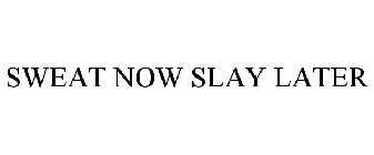 SWEAT NOW SLAY LATER