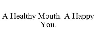 A HEALTHY MOUTH. A HAPPY YOU.