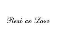 REAL AS LOVE