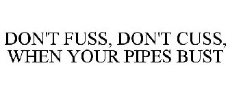 DON'T FUSS DON'T CUSS WHEN YOUR PIPES BUST