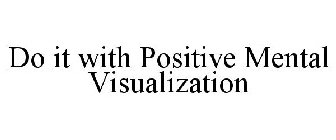 DO IT WITH POSITIVE MENTAL VISUALIZATION