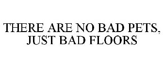 THERE ARE NO BAD PETS, JUST BAD FLOORS