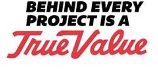 BEHIND EVERY PROJECT IS A TRUE VALUE