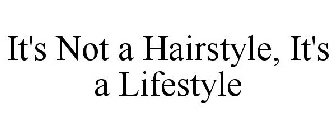 IT'S NOT A HAIRSTYLE, IT'S A LIFESTYLE