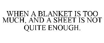 WHEN A BLANKET IS TOO MUCH, AND A SHEET IS NOT QUITE ENOUGH.