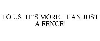 TO US, IT'S MORE THAN JUST A FENCE!