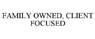 FAMILY OWNED, CLIENT FOCUSED