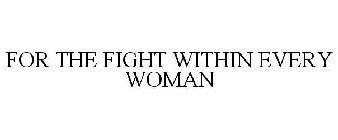 FOR THE FIGHT WITHIN EVERY WOMAN